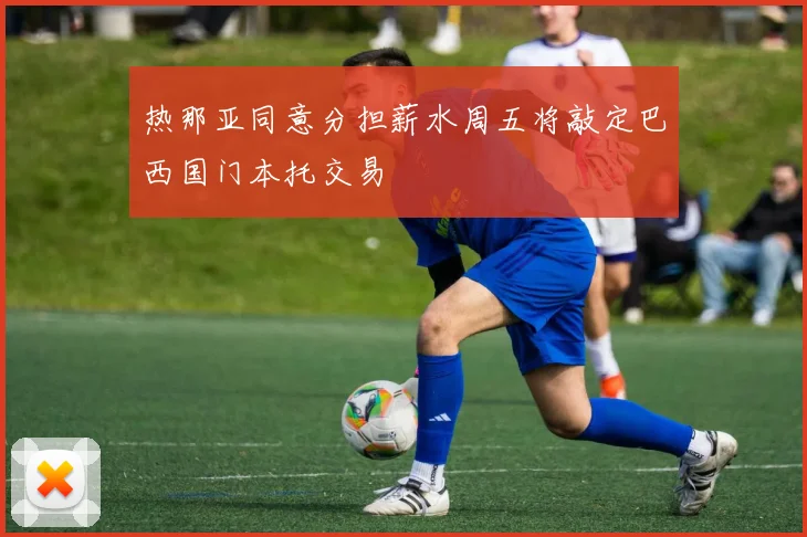 热那亚同意分担薪水周五将敲定巴西国门本托交易