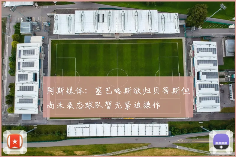 阿斯媒体：塞巴略斯欲归贝蒂斯但尚未表态球队暂无紧迫操作
